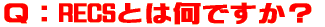 Q:RECSとは何ですか?