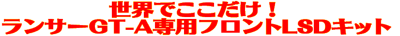 世界でここだけ! ランサーGT-A専用フロントLSDキット