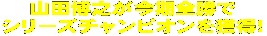 山田博之がシリーズ全勝でシリーズチャンプを獲得!