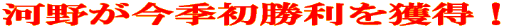 河野が今季初勝利を獲得!