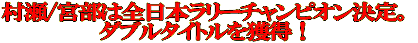 村瀬/宮部は全日本ラリーシリーズチャンピオンダブルタイトルを獲得！ 