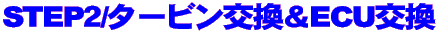 STEP2/タービン交換&ECU交換