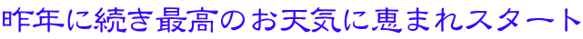 昨年に続き最高のお天気に恵まれスタート