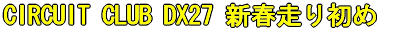 CIRCUIT CLUB DX27 新春走り初め