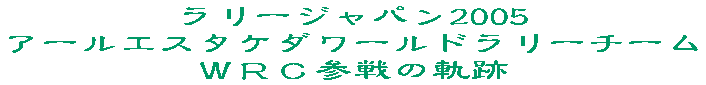 ラリージャパン2005 アールエスタケダワールドラリーチームＷＲＣ参戦の軌跡 