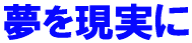 夢を現実に