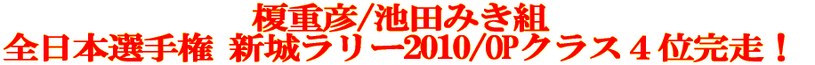 榎重彦/池田みき組 全日本ラリー新城ラリー2010/OPクラス4位完走!